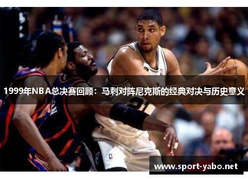 1999年NBA总决赛回顾：马刺对阵尼克斯的经典对决与历史意义