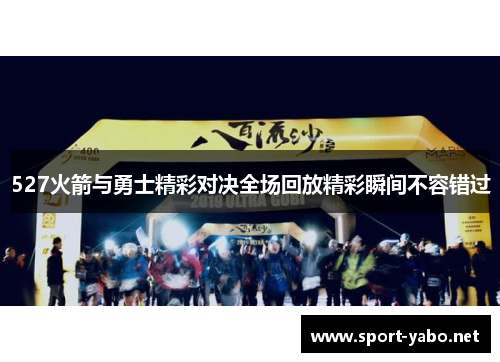 527火箭与勇士精彩对决全场回放精彩瞬间不容错过