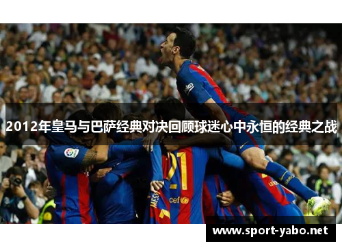 2012年皇马与巴萨经典对决回顾球迷心中永恒的经典之战