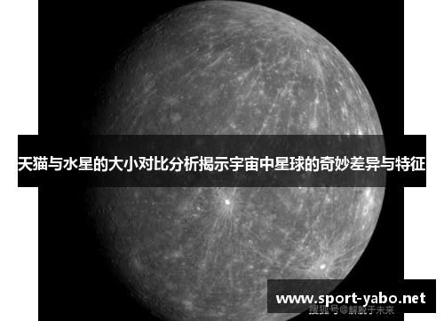 天猫与水星的大小对比分析揭示宇宙中星球的奇妙差异与特征