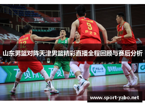 山东男篮对阵天津男篮精彩直播全程回顾与赛后分析