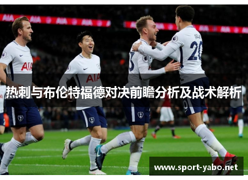热刺与布伦特福德对决前瞻分析及战术解析