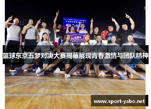 篮球东京五梦对决大赛揭幕展现青春激情与团队精神