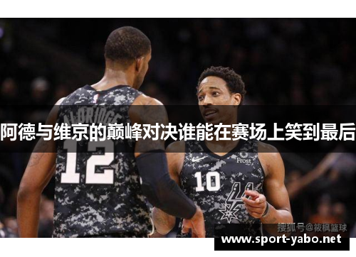 阿德与维京的巅峰对决谁能在赛场上笑到最后